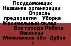 Посудомойщик › Название организации ­ Maxi › Отрасль предприятия ­ Уборка › Минимальный оклад ­ 25 000 - Все города Работа » Вакансии   . Московская обл.,Дубна г.